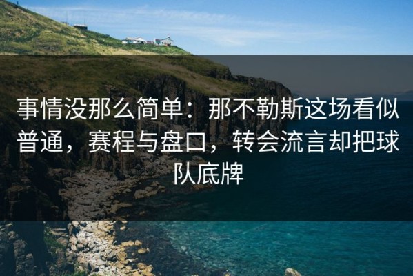 事情没那么简单：那不勒斯这场看似普通，赛程与盘口，转会流言却把球队底牌