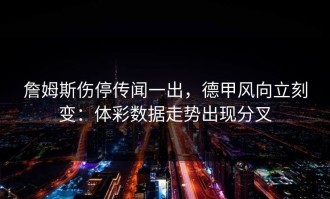 詹姆斯伤停传闻一出，德甲风向立刻变：体彩数据走势出现分叉