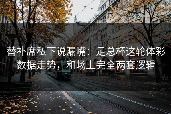 替补席私下说漏嘴：足总杯这轮体彩数据走势，和场上完全两套逻辑