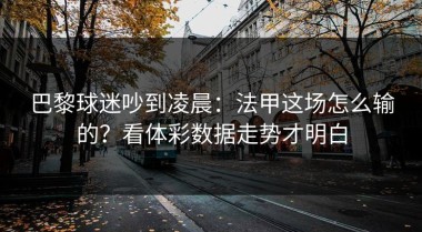 巴黎球迷吵到凌晨：法甲这场怎么输的？看体彩数据走势才明白