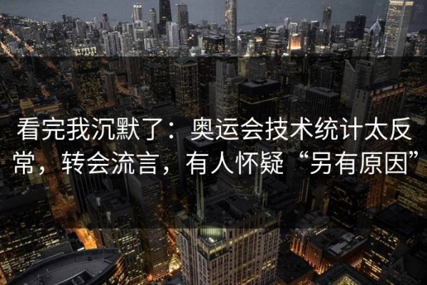 看完我沉默了：奥运会技术统计太反常，转会流言，有人怀疑“另有原因”