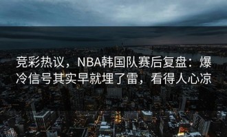 竞彩热议，NBA韩国队赛后复盘：爆冷信号其实早就埋了雷，看得人心凉