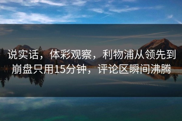 说实话，体彩观察，利物浦从领先到崩盘只用15分钟，评论区瞬间沸腾