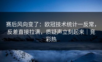 赛后风向变了：欧冠技术统计一反常，反差直接拉满，质疑声立刻起来｜竞彩热