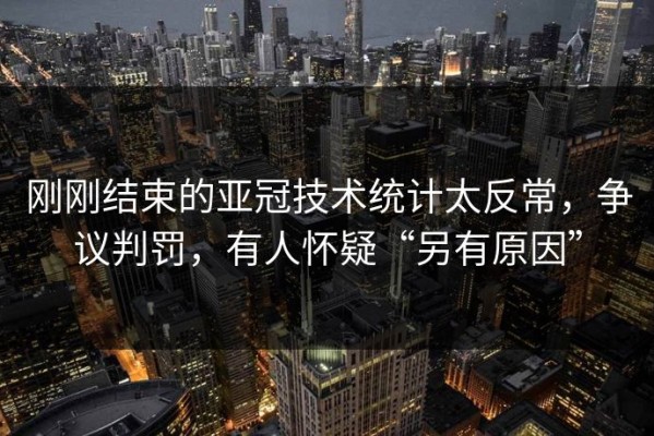 刚刚结束的亚冠技术统计太反常，争议判罚，有人怀疑“另有原因”