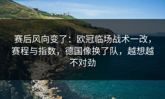 赛后风向变了：欧冠临场战术一改，赛程与指数，德国像换了队，越想越不对劲