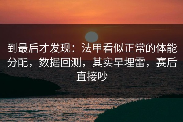 到最后才发现：法甲看似正常的体能分配，数据回测，其实早埋雷，赛后直接吵