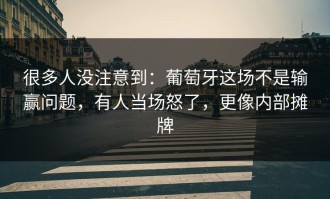 很多人没注意到：葡萄牙这场不是输赢问题，有人当场怒了，更像内部摊牌