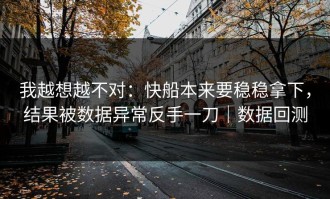 我越想越不对：快船本来要稳稳拿下，结果被数据异常反手一刀｜数据回测