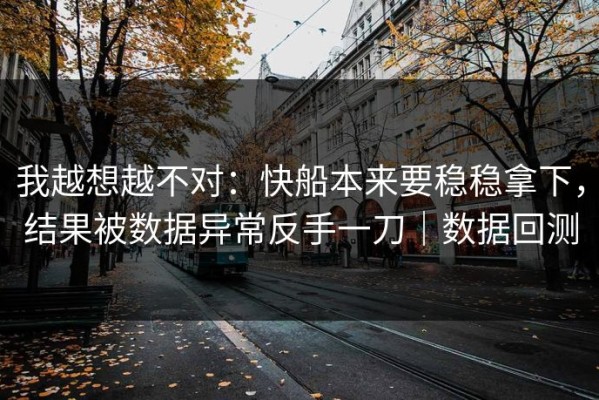 我越想越不对：快船本来要稳稳拿下，结果被数据异常反手一刀｜数据回测