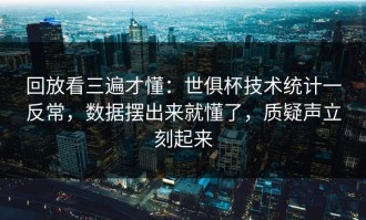 回放看三遍才懂：世俱杯技术统计一反常，数据摆出来就懂了，质疑声立刻起来