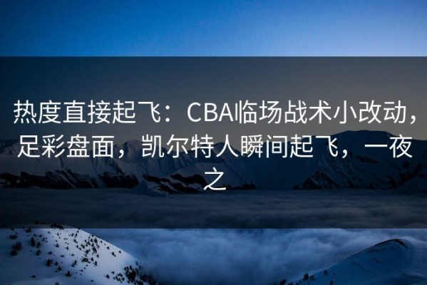 热度直接起飞：CBA临场战术小改动，足彩盘面，凯尔特人瞬间起飞，一夜之