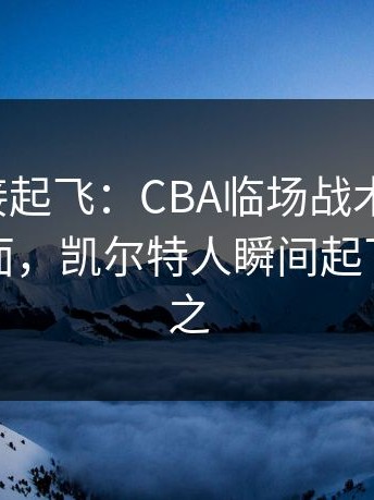 热度直接起飞：CBA临场战术小改动，足彩盘面，凯尔特人瞬间起飞，一夜之