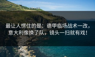 最让人愣住的是：德甲临场战术一改，意大利像换了队，镜头一扫就有戏！
