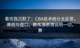 看完我沉默了：CBA技术统计太反常，赛程与盘口，教练席表情说明一切，赛