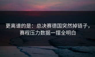更离谱的是：总决赛德国突然掉链子，赛程压力数据一摆全明白