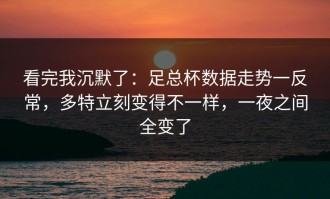 看完我沉默了：足总杯数据走势一反常，多特立刻变得不一样，一夜之间全变了