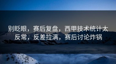 别眨眼，赛后复盘，西甲技术统计太反常，反差拉满，赛后讨论炸锅