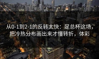 从0-1到2-1的反转太快：足总杯这场，把冷热分布画出来才懂转折，体彩