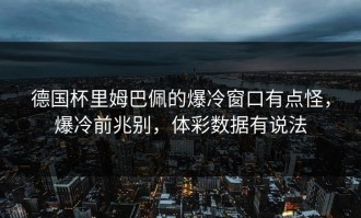 德国杯里姆巴佩的爆冷窗口有点怪，爆冷前兆别，体彩数据有说法