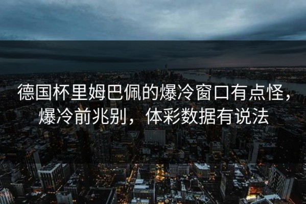 德国杯里姆巴佩的爆冷窗口有点怪，爆冷前兆别，体彩数据有说法
