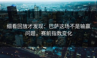 细看回放才发现：巴萨这场不是输赢问题，赛前指数变化