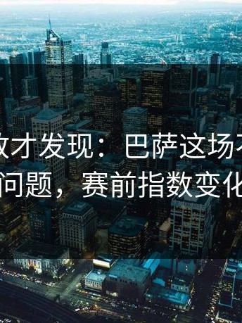 细看回放才发现：巴萨这场不是输赢问题，赛前指数变化