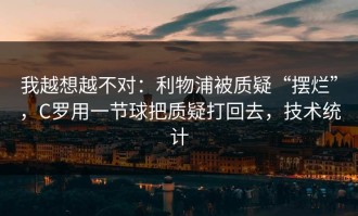 我越想越不对：利物浦被质疑“摆烂”，C罗用一节球把质疑打回去，技术统计