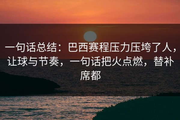 一句话总结：巴西赛程压力压垮了人，让球与节奏，一句话把火点燃，替补席都