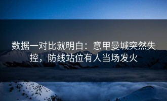 数据一对比就明白：意甲曼城突然失控，防线站位有人当场发火