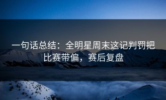 一句话总结：全明星周末这记判罚把比赛带偏，赛后复盘