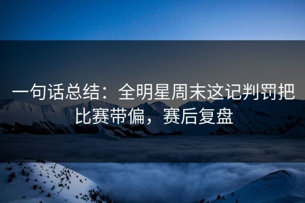 一句话总结：全明星周末这记判罚把比赛带偏，赛后复盘
