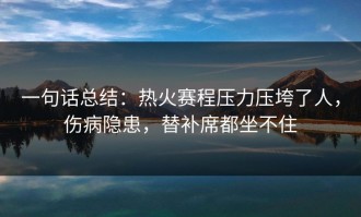 一句话总结：热火赛程压力压垮了人，伤病隐患，替补席都坐不住