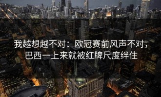 我越想越不对：欧冠赛前风声不对，巴西一上来就被红牌尺度绊住