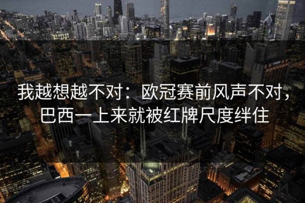 我越想越不对：欧冠赛前风声不对，巴西一上来就被红牌尺度绊住