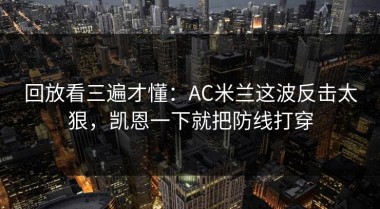 回放看三遍才懂：AC米兰这波反击太狠，凯恩一下就把防线打穿