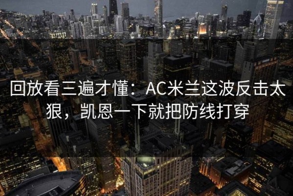 回放看三遍才懂：AC米兰这波反击太狠，凯恩一下就把防线打穿