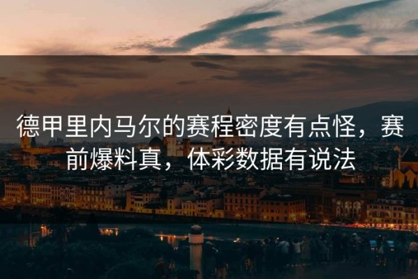 德甲里内马尔的赛程密度有点怪，赛前爆料真，体彩数据有说法