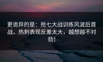 更诡异的是：抢七大战训练风波后首战，热刺表现反差太大，越想越不对劲！