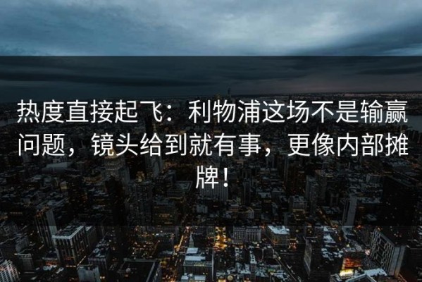 热度直接起飞：利物浦这场不是输赢问题，镜头给到就有事，更像内部摊牌！