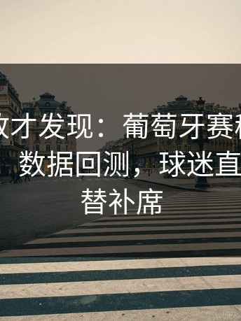 细看回放才发现：葡萄牙赛程压力压垮了人，数据回测，球迷直接破防，替补席