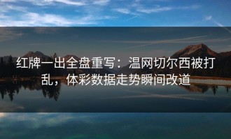红牌一出全盘重写：温网切尔西被打乱，体彩数据走势瞬间改道