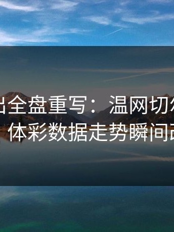 红牌一出全盘重写：温网切尔西被打乱，体彩数据走势瞬间改道