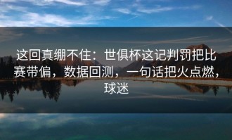 这回真绷不住：世俱杯这记判罚把比赛带偏，数据回测，一句话把火点燃，球迷