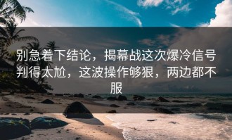 别急着下结论，揭幕战这次爆冷信号判得太尬，这波操作够狠，两边都不服