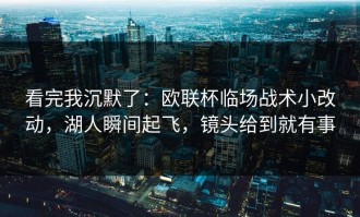 看完我沉默了：欧联杯临场战术小改动，湖人瞬间起飞，镜头给到就有事