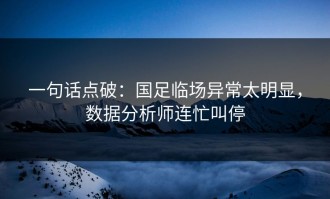 一句话点破：国足临场异常太明显，数据分析师连忙叫停