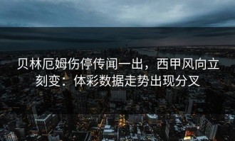 贝林厄姆伤停传闻一出，西甲风向立刻变：体彩数据走势出现分叉