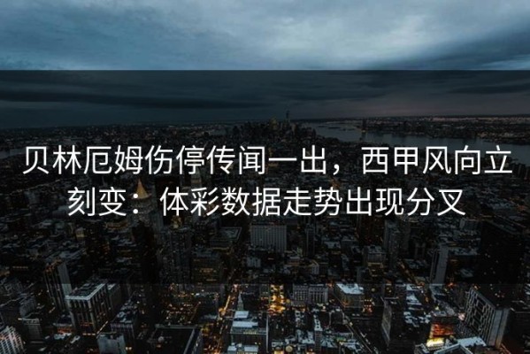 贝林厄姆伤停传闻一出，西甲风向立刻变：体彩数据走势出现分叉