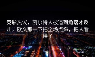 竞彩热议，凯尔特人被逼到角落才反击，欧文那一下把全场点燃，把人看懵了